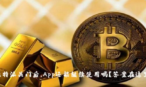 比特派关门后，App还能继续使用吗？答案在这里！