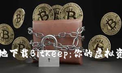 如何安全高效地下载BitKeep：你的虚拟资产管理新选择