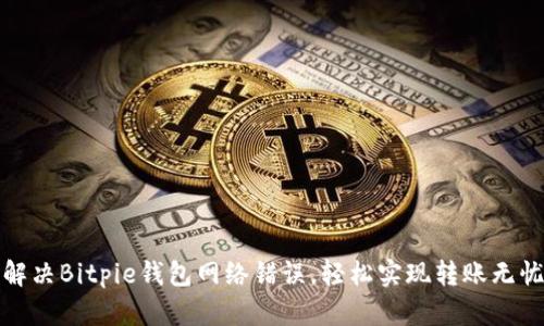 解决Bitpie钱包网络错误，轻松实现转账无忧