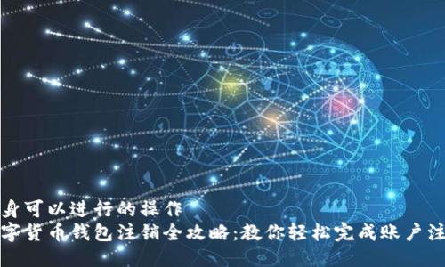 自身可以进行的操作
数字货币钱包注销全攻略：教你轻松完成账户注销