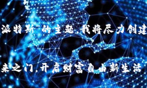 如您所询问的内容是关于“比特派特斯”的主题，我将尽力创建一个符合您要求的和相关内容。


比特派特斯：揭开数字资产的未来之门，开启财富自由新生活