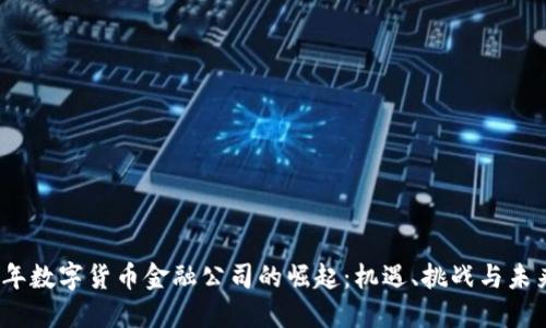 2023年数字货币金融公司的崛起：机遇、挑战与未来趋势