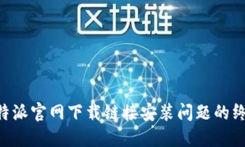 解决B特派官网下载链接安装问题的终极指南