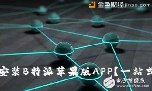 如何下载与安装B特派苹果版APP？一站式指导与技巧