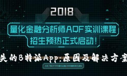 突然消失的B特派App：原因及解决方案大揭秘