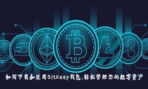 如何下载和使用BitKeep钱包，轻松管理你的数字资产