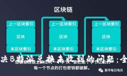 如何解决B特派兑换未收到的问题：全面指南
