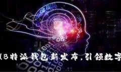 独特魅力！B特派钱包新发布，引领数字钱包潮流