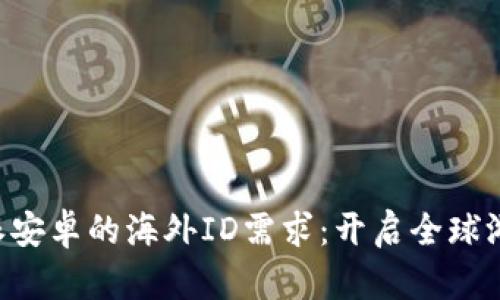 了解B特派安卓的海外ID需求：开启全球游戏新体验