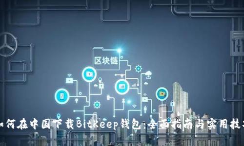 如何在中国下载BitKeep钱包：全面指南与实用技巧