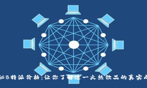 揭秘B特派价格：让你了解这一火热饮品的真实成本