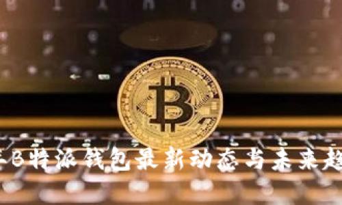2023年B特派钱包最新动态与未来趋势解读