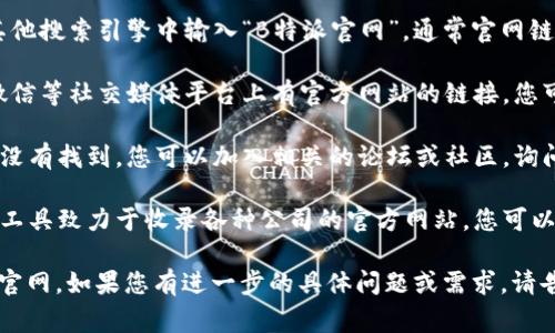 特派官网在哪的具体信息可能因时间或政策的变化而有所调整，但通常情况下，您可以通过以下途径找到相关的信息：

1. **搜索引擎**：尝试在百度、谷歌或其他搜索引擎中输入“B特派官网”，通常官网链接会出现在搜索结果的前几页。

2. **社交媒体**：很多公司会在微博、微信等社交媒体平台上有官方网站的链接，您可以通过这些平台找到。

3. **行业论坛和社区**：如果在搜索中没有找到，您可以加入相关的论坛或社区，询问其他用户他们是如何找到特派官网的。

4. **官方网站查找工具**：某些网站或工具致力于收录各种公司的官方网站，您可以利用这些工具进行查找。

希望这些信息可以帮助您找到B特派的官网。如果您有进一步的具体问题或需求，请告知我！