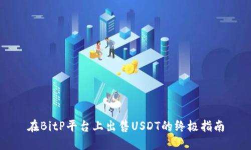 在BitP平台上出售USDT的终极指南