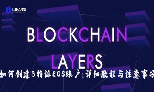 如何创建B特派EOS账户：详细教程与注意事项