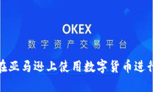 如何在亚马逊上使用数字货币进行购物