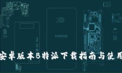 最新安卓版本B特派下载指南与使用技巧