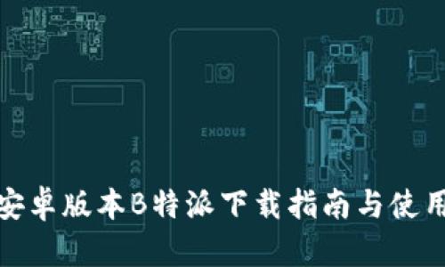 最新安卓版本B特派下载指南与使用技巧