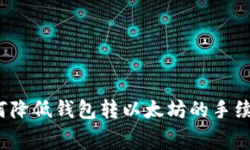 如何降低钱包转以太坊的手续费？