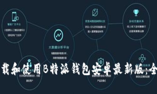 如何下载和使用B特派钱包安卓最新版：全面指南