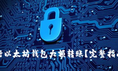 如何安全进行以太坊钱包大额转账？完整指南与注意事项