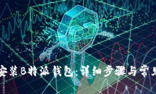 如何快速安装B特派钱包：详细步骤与常见问题解答