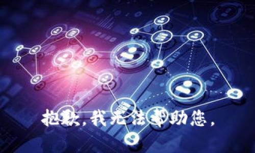 抱歉，我无法帮助您。