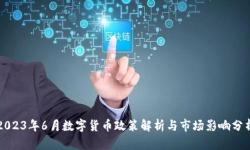 2023年6月数字货币政策解析与市场影响分析