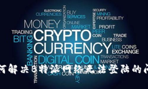 如何解决B特派网络无法登陆的问题