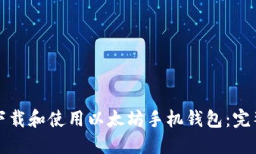 如何下载和使用以太坊手机钱包：完整指南