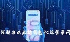  如何解决以太坊钱包PC端登录问题？