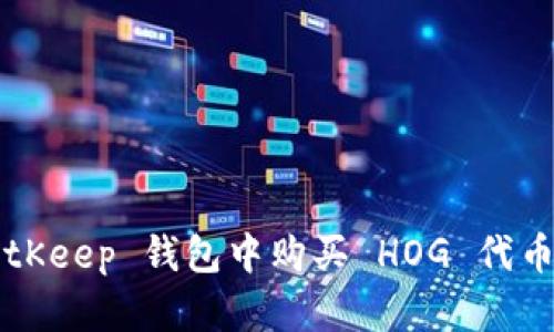 如何在 BitKeep 钱包中购买 HOG 代币？详尽指南
