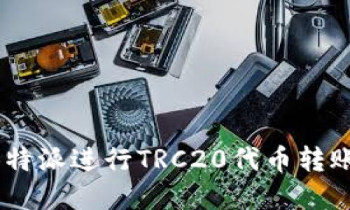 如何高效使用B特派进行TRC20代币转账：完整流程指南