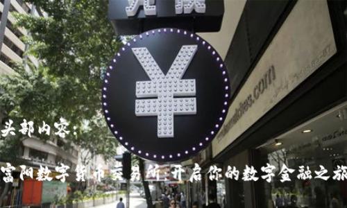 头部内容:

富阳数字货币交易所：开启你的数字金融之旅