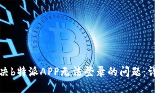 如何解决b特派APP无法登录的问题：详尽指南