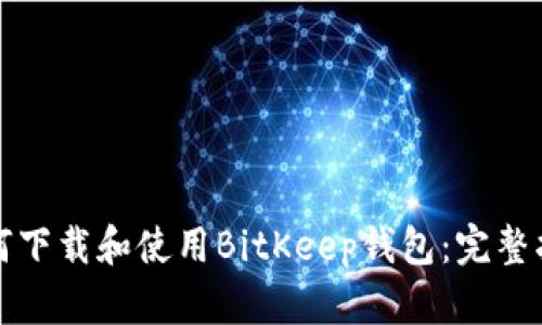 如何下载和使用BitKeep钱包：完整指南