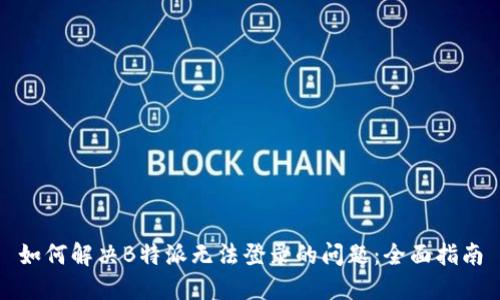 如何解决B特派无法登录的问题：全面指南