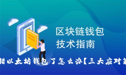 转错以太坊钱包了怎么办？三大应对策略
