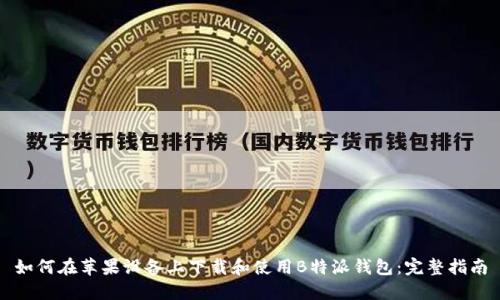 如何在苹果设备上下载和使用B特派钱包：完整指南