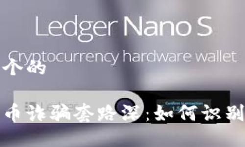 思考一个的

数字货币诈骗套路深：如何识别与防范