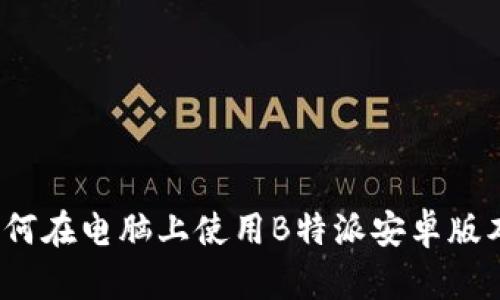 如何在电脑上使用B特派安卓版本？