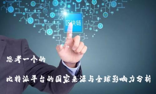 思考一个的

比特派平台的国家来源与全球影响力分析