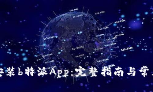 如何下载安装b特派App：完整指南与常见问题解答