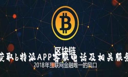 如何获取b特派APP客服电话及相关服务信息