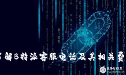 了解B特派客服电话及其相关费用