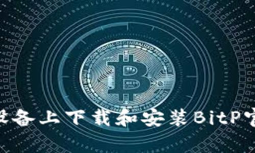 如何在iOS设备上下载和安装BitP官网App教程