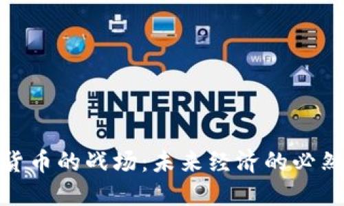 数字货币的战场：未来经济的必然选择