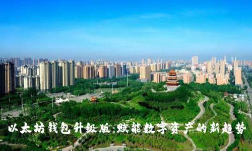 以太坊钱包升级版：赋能数字资产的新趋势