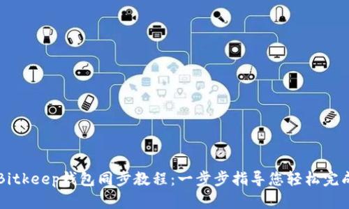 Bitkeep钱包同步教程：一步步指导您轻松完成