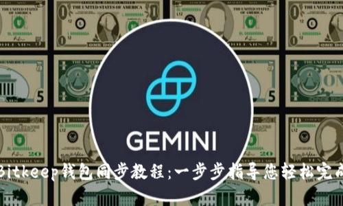 Bitkeep钱包同步教程：一步步指导您轻松完成